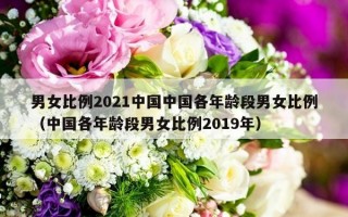 男女比例2021中国中国各年龄段男女比例（中国各年龄段男女比例2019年）