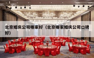 北京婚庆公司哪家好（北京哪家婚庆公司口碑好）