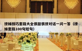 撩妹技巧套路大全很甜很撩对话一问一答（撩妹套路100句短句）
