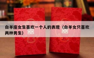 白羊座女生喜欢一个人的表现（白羊女只喜欢两种男生）