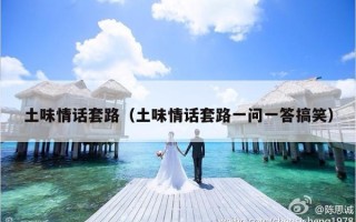土味情话套路（土味情话套路一问一答搞笑）