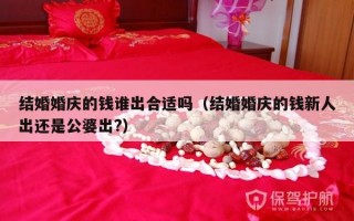 结婚婚庆的钱谁出合适吗（结婚婚庆的钱新人出还是公婆出?）