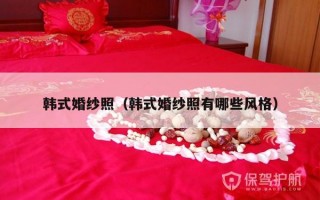 韩式婚纱照（韩式婚纱照有哪些风格）
