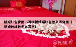 结婚红包背面书写模板结婚红包怎么写背面（结婚包红包怎么写字）