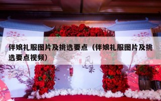 伴娘礼服图片及挑选要点（伴娘礼服图片及挑选要点视频）