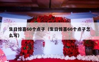 生日惊喜60个点子（生日惊喜60个点子怎么写）
