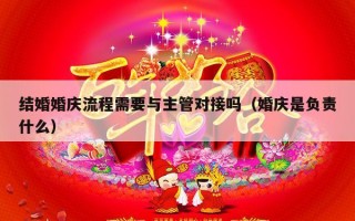 结婚婚庆流程需要与主管对接吗（婚庆是负责什么）