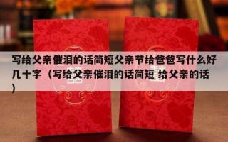 写给父亲催泪的话简短父亲节给爸爸写什么好几十字（写给父亲催泪的话简短 给父亲的话）