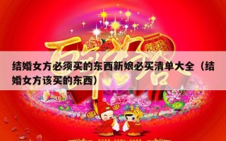 结婚女方必须买的东西新娘必买清单大全（结婚女方该买的东西）