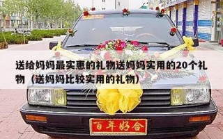 送给妈妈最实惠的礼物送妈妈实用的20个礼物（送妈妈比较实用的礼物）