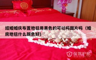 结婚婚庆布置地毯用黑色的可以吗图片吗（婚房地毯什么颜色好）