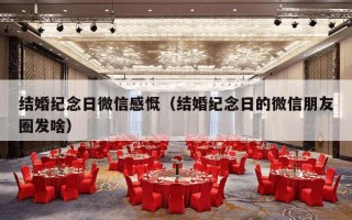 结婚纪念日微信感慨（结婚纪念日的微信朋友圈发啥）