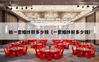 拍一套婚纱照多少钱（一套婚纱照多少钱）
