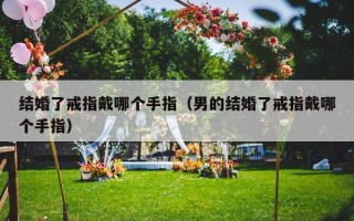 结婚了戒指戴哪个手指（男的结婚了戒指戴哪个手指）