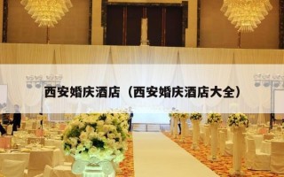 西安婚庆酒店（西安婚庆酒店大全）