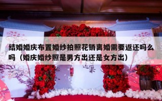 结婚婚庆布置婚纱拍照花销离婚需要返还吗么吗（婚庆婚纱照是男方出还是女方出）