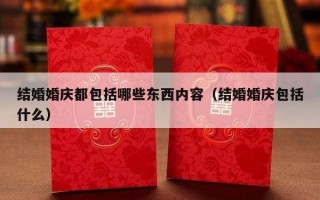 结婚婚庆都包括哪些东西内容（结婚婚庆包括什么）