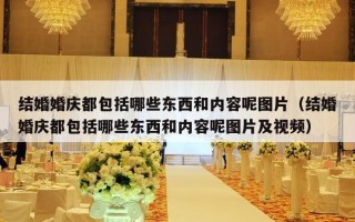 结婚婚庆都包括哪些东西和内容呢图片（结婚婚庆都包括哪些东西和内容呢图片及视频）
