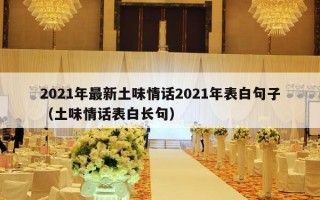 2021年最新土味情话2021年表白句子（土味情话表白长句）
