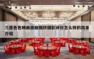 三亚色色映画旅拍婚纱摄影评价怎么样的简单介绍