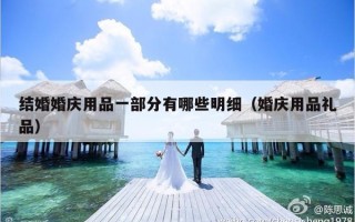 结婚婚庆用品一部分有哪些明细（婚庆用品礼品）