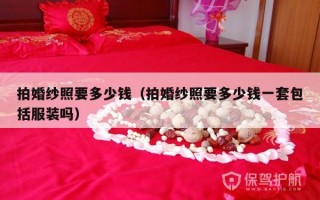 拍婚纱照要多少钱（拍婚纱照要多少钱一套包括服装吗）