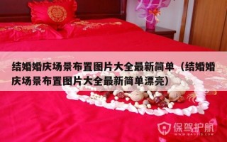 结婚婚庆场景布置图片大全最新简单（结婚婚庆场景布置图片大全最新简单漂亮）