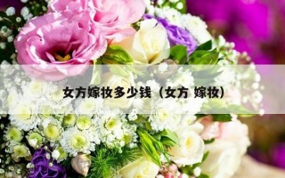 女方嫁妆多少钱（女方 嫁妆）