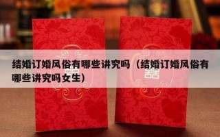 结婚订婚风俗有哪些讲究吗（结婚订婚风俗有哪些讲究吗女生）