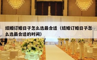 结婚订婚日子怎么选最合适（结婚订婚日子怎么选最合适的时间）