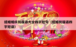 结婚婚庆祝福语大全四字短句（结婚祝福语四字短语）