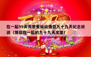 在一起99天秀恩爱说说情侣九十九天纪念说说（情侣在一起的九十九天文案）