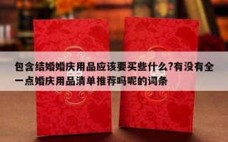 包含结婚婚庆用品应该要买些什么?有没有全一点婚庆用品清单推荐吗呢的词条