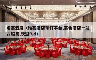 婚宴酒店（婚宴酒店预订平台,宴会酒店一站式服务,欢迎%d）