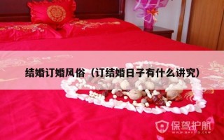 结婚订婚风俗（订结婚日子有什么讲究）