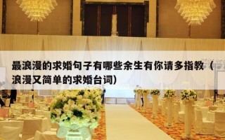 最浪漫的求婚句子有哪些余生有你请多指教（浪漫又简单的求婚台词）
