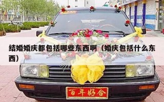 结婚婚庆都包括哪些东西啊（婚庆包括什么东西）