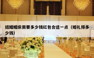 结婚婚庆需要多少钱红包合适一点（婚礼得多少钱）