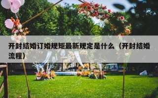 开封结婚订婚规矩最新规定是什么（开封结婚流程）