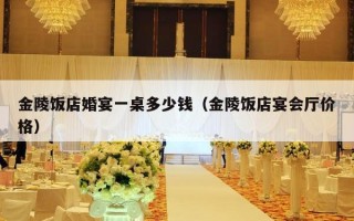 金陵饭店婚宴一桌多少钱（金陵饭店宴会厅价格）