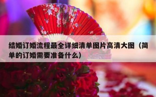 结婚订婚流程最全详细清单图片高清大图（简单的订婚需要准备什么）