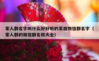 家人群名字叫什么好好听的家庭微信群名字（家人群的微信群名称大全）
