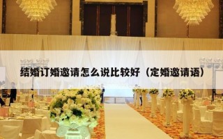 结婚订婚邀请怎么说比较好（定婚邀请语）