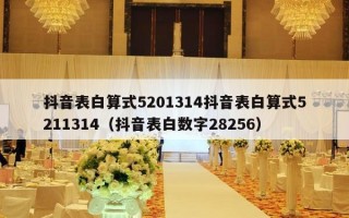 抖音表白算式5201314抖音表白算式5211314（抖音表白数字28256）