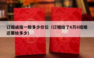 订婚戒指一般多少价位（订婚给了6万6结婚还要给多少）
