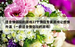 适合情侣玩的游戏27个情侣专属游戏让感情升温（一款适合情侣玩的游戏）