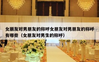 女朋友对男朋友的称呼女朋友对男朋友的称呼有哪些（女朋友对男生的称呼）