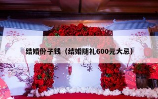 结婚份子钱（结婚随礼600元大忌）