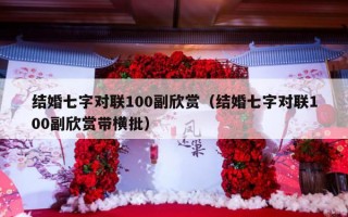 结婚七字对联100副欣赏（结婚七字对联100副欣赏带横批）