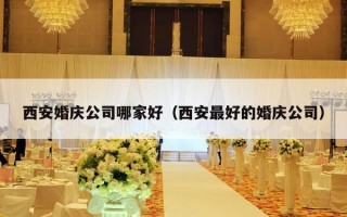 西安婚庆公司哪家好（西安最好的婚庆公司）